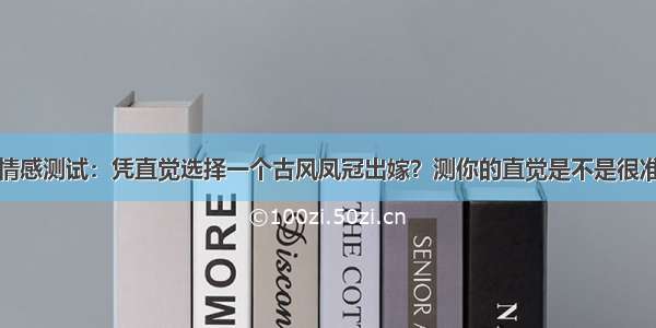 情感测试：凭直觉选择一个古风凤冠出嫁？测你的直觉是不是很准