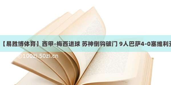 【易胜博体育】西甲-梅西进球 苏神倒钩破门 9人巴萨4-0塞维利亚