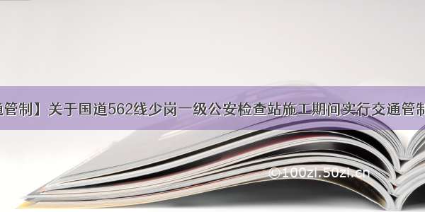 【交通管制】关于国道562线少岗一级公安检查站施工期间实行交通管制的通告