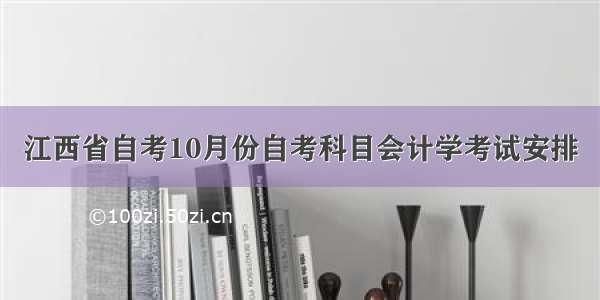 江西省自考10月份自考科目会计学考试安排