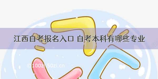 江西自考报名入口 自考本科有哪些专业