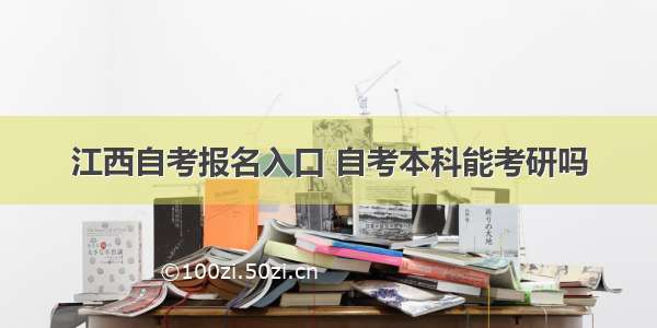 江西自考报名入口 自考本科能考研吗