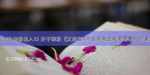 江西自考报名入口 关于印发《江西省4月自学考试报考简章》的通知