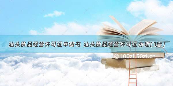 汕头食品经营许可证申请书 汕头食品经营许可证办理(3篇)