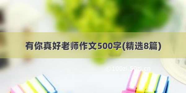 有你真好老师作文500字(精选8篇)