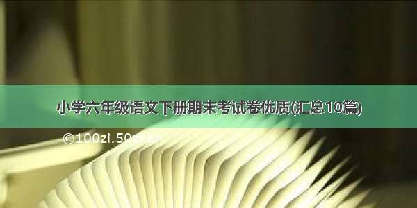 小学六年级语文下册期末考试卷优质(汇总10篇)