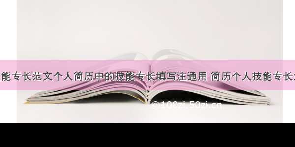 个人简历技能专长范文个人简历中的技能专长填写注通用 简历个人技能专长怎么写(6篇)