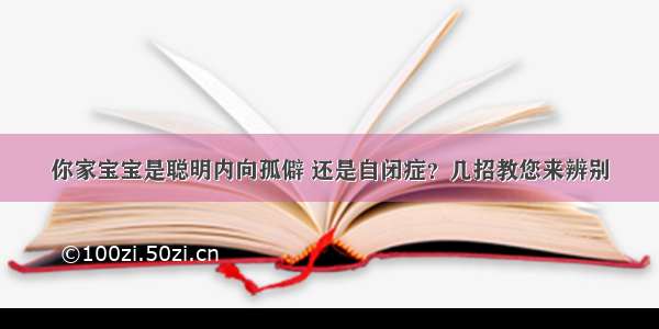 你家宝宝是聪明内向孤僻 还是自闭症？几招教您来辨别