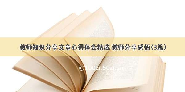 教师知识分享文章心得体会精选 教师分享感悟(3篇)