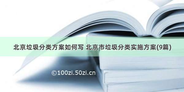北京垃圾分类方案如何写 北京市垃圾分类实施方案(9篇)