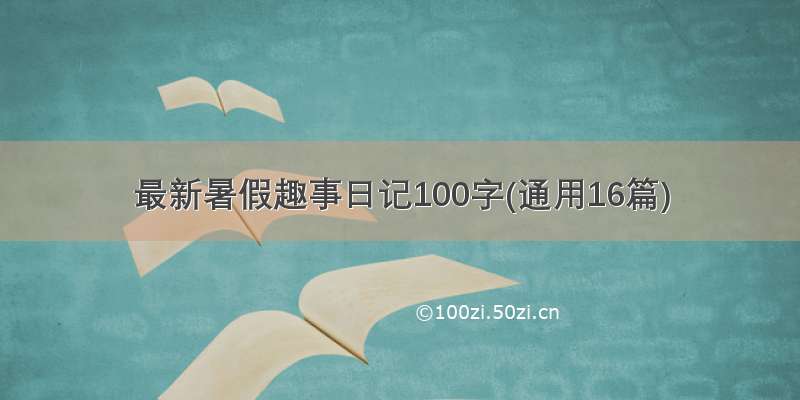 最新暑假趣事日记100字(通用16篇)