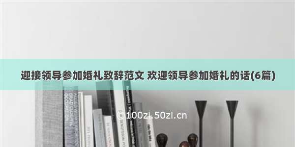 迎接领导参加婚礼致辞范文 欢迎领导参加婚礼的话(6篇)