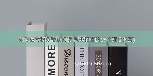 如何应对税务稽查问话 税务稽查的20个理由(5篇)