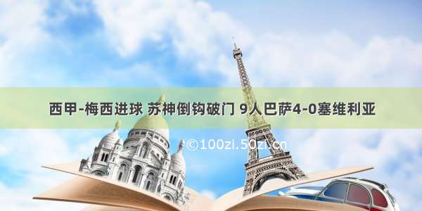 西甲-梅西进球 苏神倒钩破门 9人巴萨4-0塞维利亚