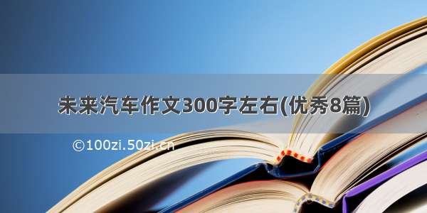 未来汽车作文300字左右(优秀8篇)