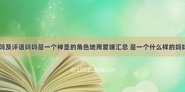 我的妈吗及评语妈妈是一个神圣的角色她用爱哺汇总 是一个什么样的妈妈(五篇)