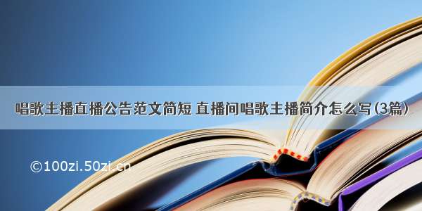 唱歌主播直播公告范文简短 直播间唱歌主播简介怎么写(3篇)