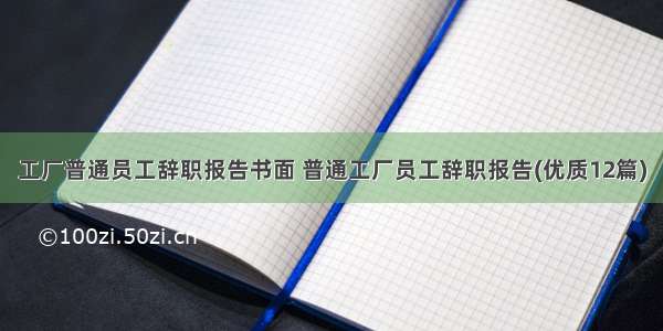 工厂普通员工辞职报告书面 普通工厂员工辞职报告(优质12篇)