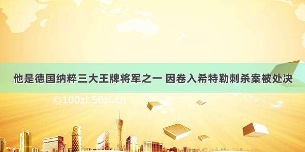 他是德国纳粹三大王牌将军之一 因卷入希特勒刺杀案被处决