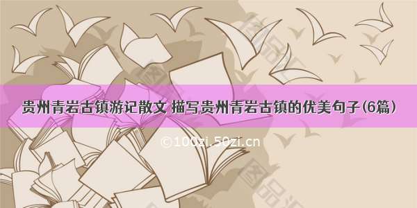 贵州青岩古镇游记散文 描写贵州青岩古镇的优美句子(6篇)