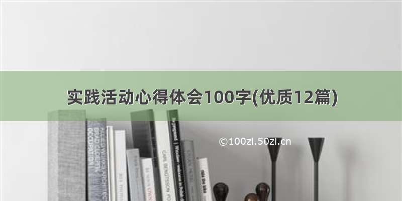 实践活动心得体会100字(优质12篇)