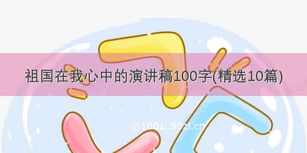 祖国在我心中的演讲稿100字(精选10篇)