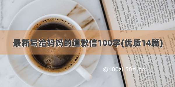 最新写给妈妈的道歉信100字(优质14篇)