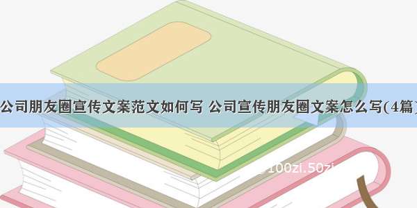 公司朋友圈宣传文案范文如何写 公司宣传朋友圈文案怎么写(4篇)