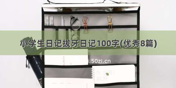 小学生日记拔牙日记100字(优秀8篇)