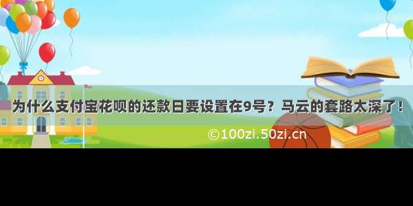 为什么支付宝花呗的还款日要设置在9号？马云的套路太深了！