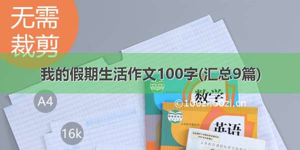 我的假期生活作文100字(汇总9篇)