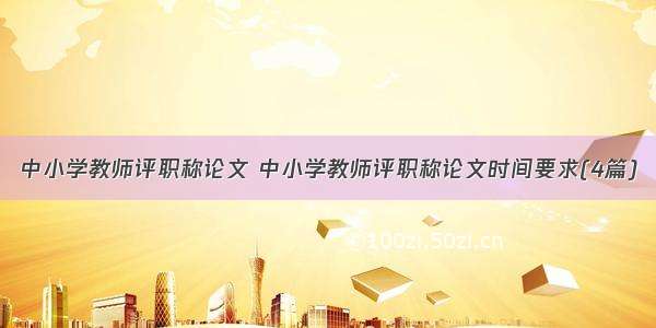 中小学教师评职称论文 中小学教师评职称论文时间要求(4篇)