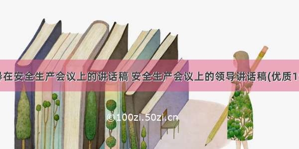 领导在安全生产会议上的讲话稿 安全生产会议上的领导讲话稿(优质15篇)