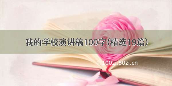 我的学校演讲稿100字(精选19篇)