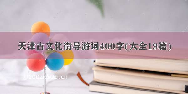 天津古文化街导游词400字(大全19篇)
