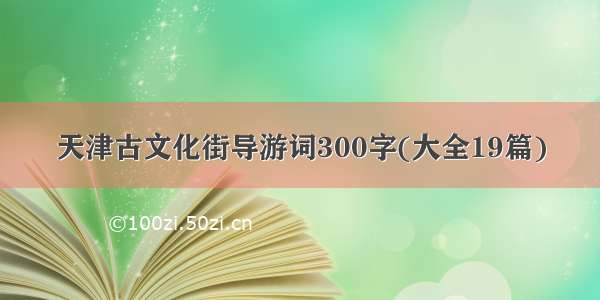 天津古文化街导游词300字(大全19篇)