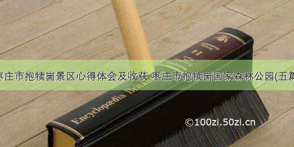 枣庄市抱犊崮景区心得体会及收获 枣庄市抱犊崮国家森林公园(五篇)