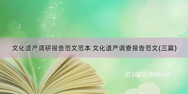 文化遗产调研报告范文范本 文化遗产调查报告范文(三篇)