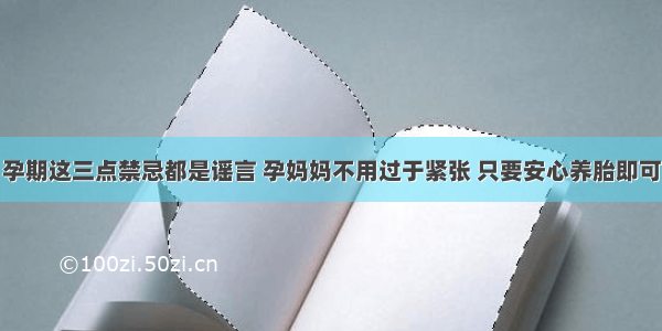 孕期这三点禁忌都是谣言 孕妈妈不用过于紧张 只要安心养胎即可