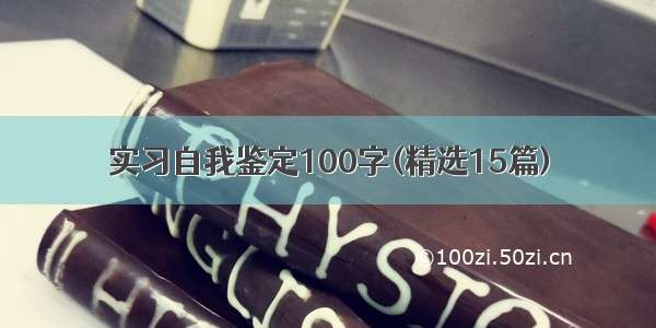 实习自我鉴定100字(精选15篇)