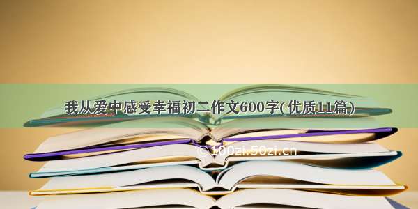 我从爱中感受幸福初二作文600字(优质11篇)