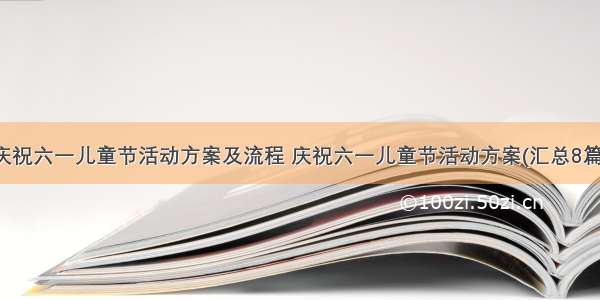 庆祝六一儿童节活动方案及流程 庆祝六一儿童节活动方案(汇总8篇)