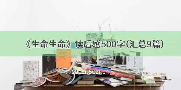 《生命生命》读后感500字(汇总9篇)