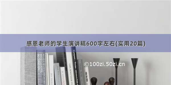 感恩老师的学生演讲稿600字左右(实用20篇)