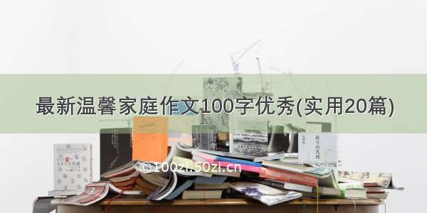 最新温馨家庭作文100字优秀(实用20篇)