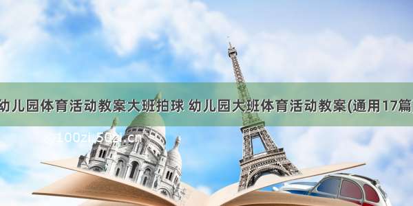 幼儿园体育活动教案大班拍球 幼儿园大班体育活动教案(通用17篇)