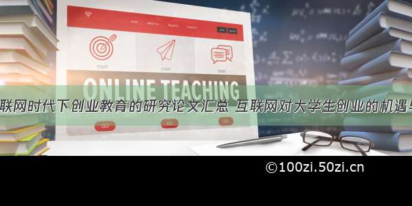 基于移动互联网时代下创业教育的研究论文汇总 互联网对大学生创业的机遇与挑战论文(