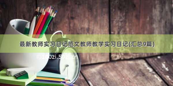 最新教师实习日记范文教师教学实习日记(汇总9篇)