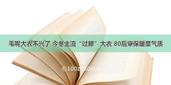 毛呢大衣不兴了 今冬主流“过膝”大衣 80后穿保暖显气质