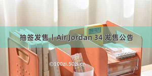 抽签发售丨Air Jordan 34 发售公告